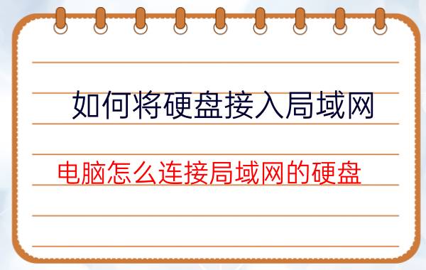 如何将硬盘接入局域网 电脑怎么连接局域网的硬盘？